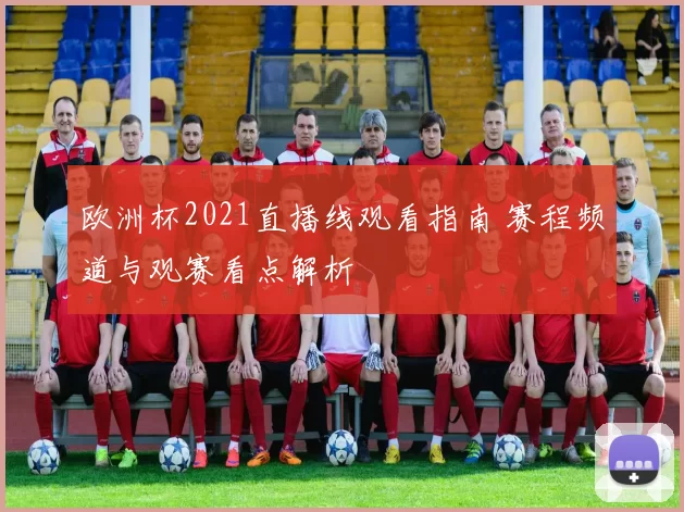 欧洲杯2021直播线观看指南 赛程频道与观赛看点解析