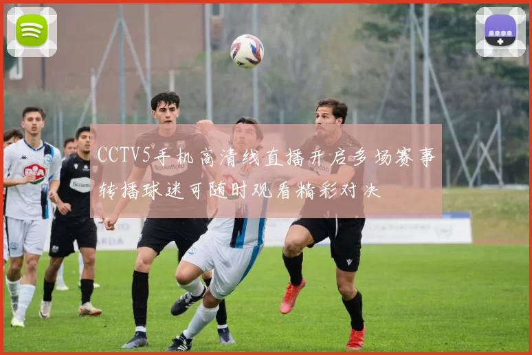 CCTV5手机高清线直播开启多场赛事转播球迷可随时观看精彩对决