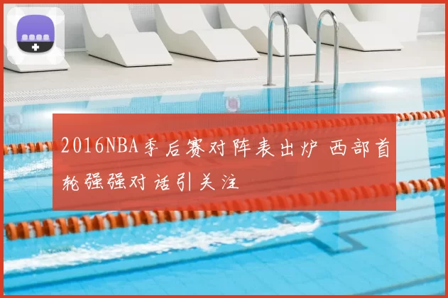 2016NBA季后赛对阵表出炉 西部首轮强强对话引关注