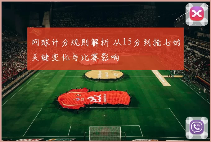 网球计分规则解析 从15分到抢七的关键变化与比赛影响