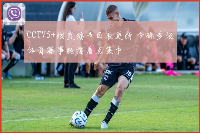 CCTV5+线直播节目表更新 今晚多场体育赛事轮播看点集中
