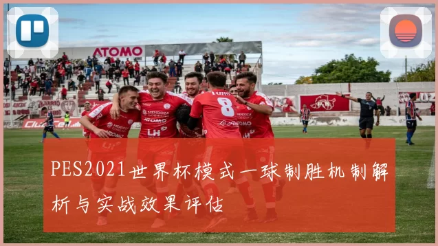 PES2021世界杯模式一球制胜机制解析与实战效果评估