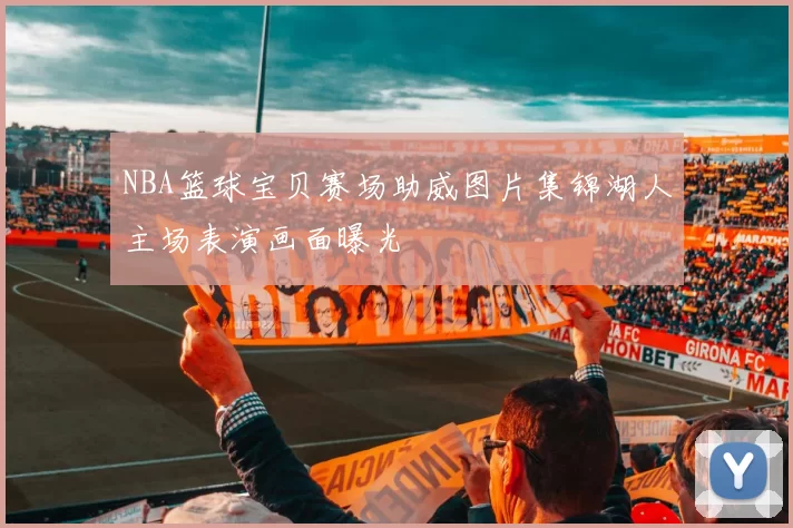 NBA篮球宝贝赛场助威图片集锦湖人主场表演画面曝光