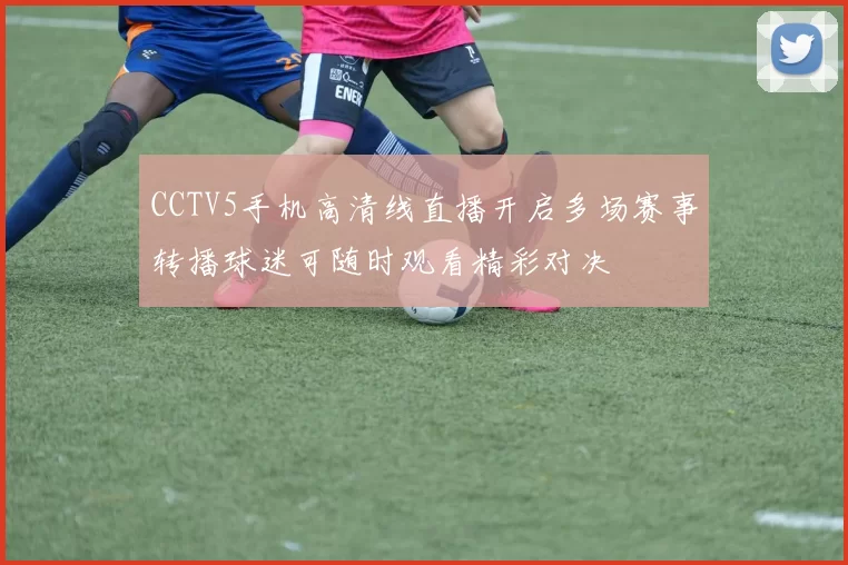CCTV5手机高清线直播开启多场赛事转播球迷可随时观看精彩对决