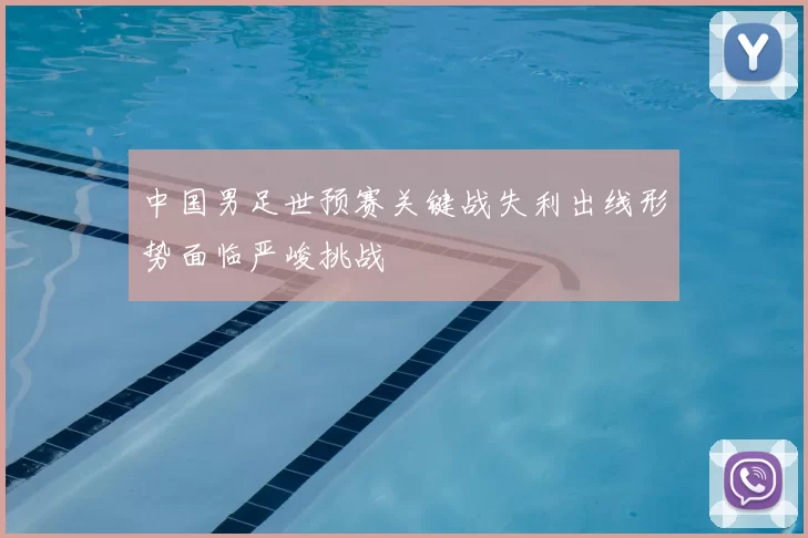 中国男足世预赛关键战失利出线形势面临严峻挑战
