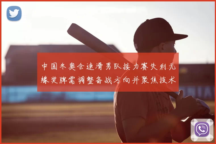 中国冬奥会速滑男队接力赛失利无缘奖牌需调整备战方向并聚焦技术短板