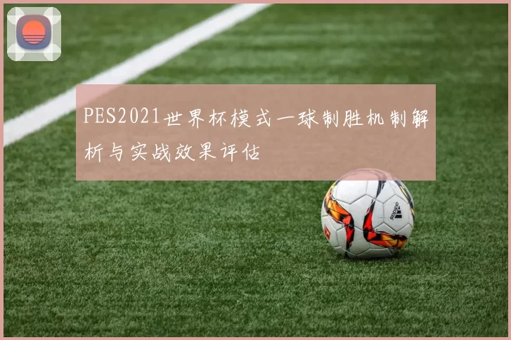 PES2021世界杯模式一球制胜机制解析与实战效果评估