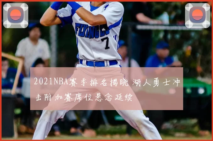 2021NBA赛季排名揭晓 湖人勇士冲击附加赛席位悬念延续