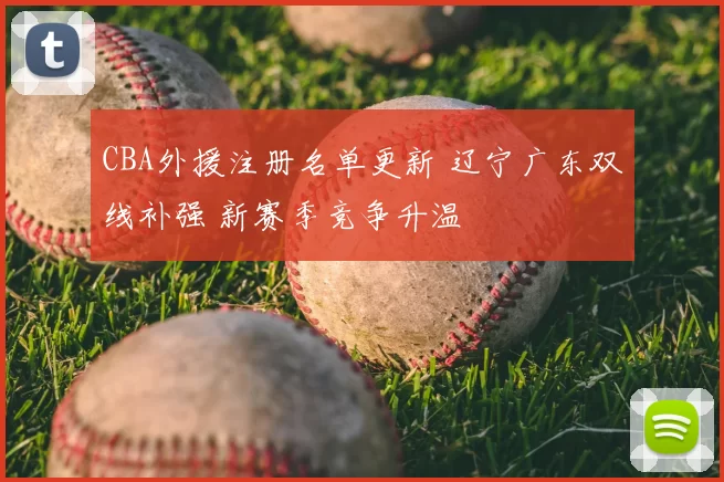 CBA外援注册名单更新 辽宁广东双线补强 新赛季竞争升温