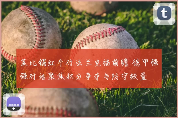 莱比锡红牛对法兰克福前瞻 德甲强强对话聚焦积分争夺与防守较量