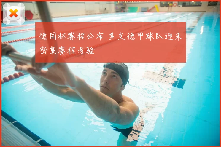 德国杯赛程公布 多支德甲球队迎来密集赛程考验