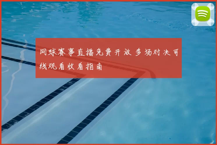 网球赛事直播免费开放 多场对决可线观看收看指南