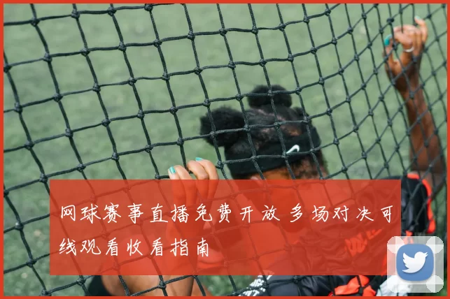 网球赛事直播免费开放 多场对决可线观看收看指南
