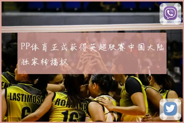 PP体育正式获得英超联赛中国大陆独家转播权