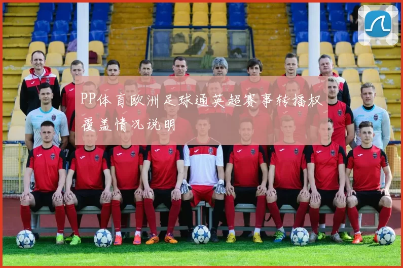 PP体育欧洲足球通英超赛事转播权覆盖情况说明