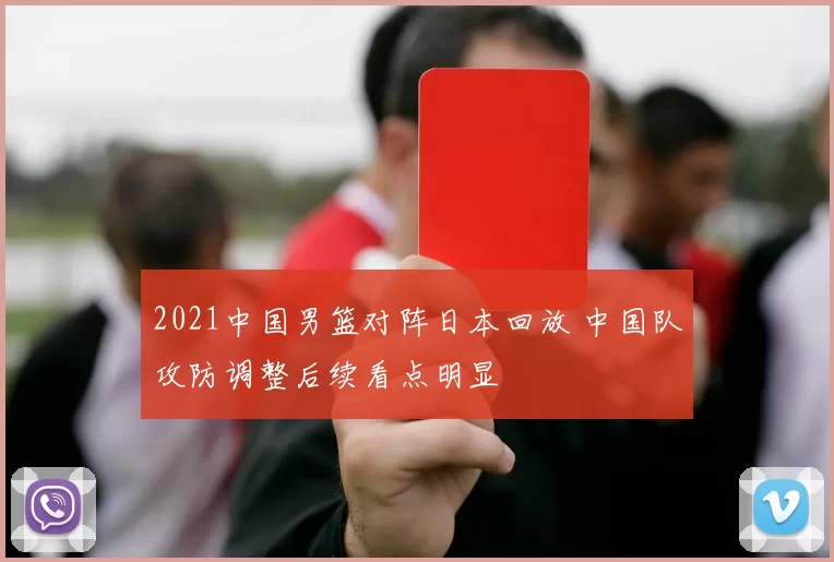 2021中国男篮对阵日本回放 中国队攻防调整后续看点明显