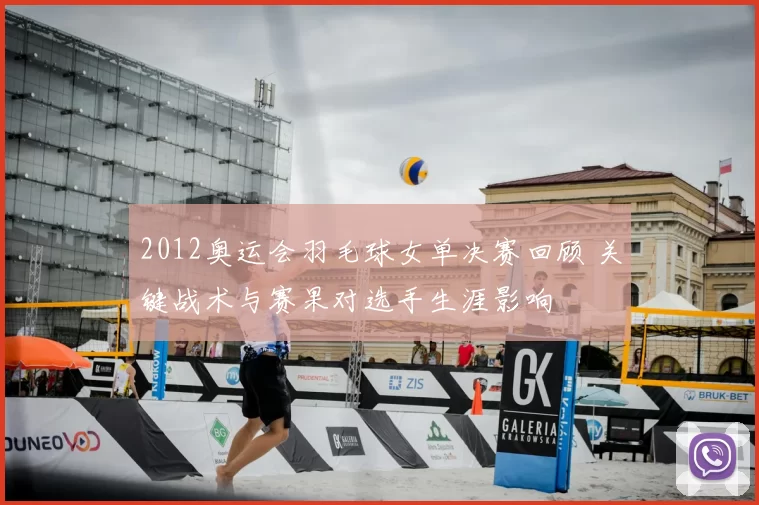 2012奥运会羽毛球女单决赛回顾 关键战术与赛果对选手生涯影响