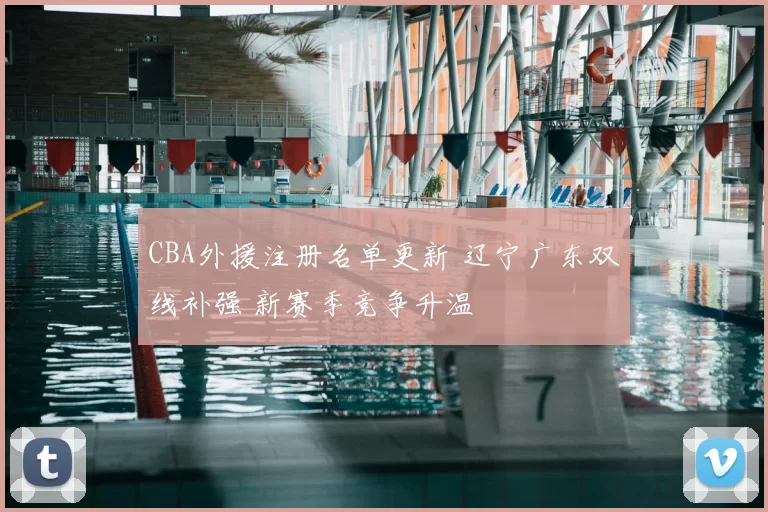 CBA外援注册名单更新 辽宁广东双线补强 新赛季竞争升温