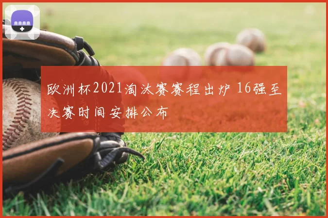 欧洲杯2021淘汰赛赛程出炉 16强至决赛时间安排公布