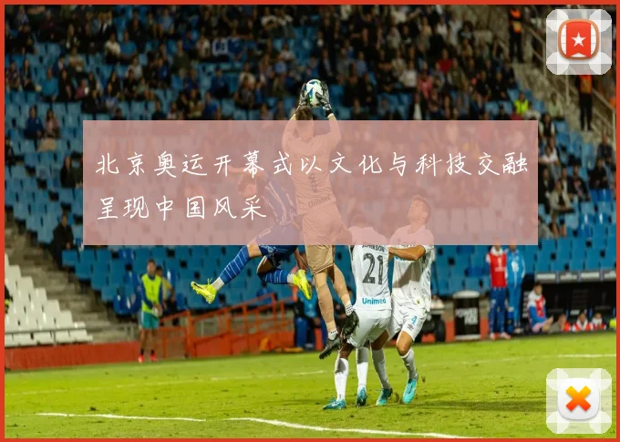 北京奥运开幕式以文化与科技交融呈现中国风采