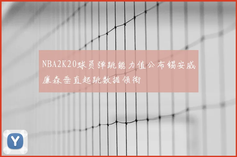 NBA2K20球员弹跳能力值公布锡安威廉森垂直起跳数据领衔