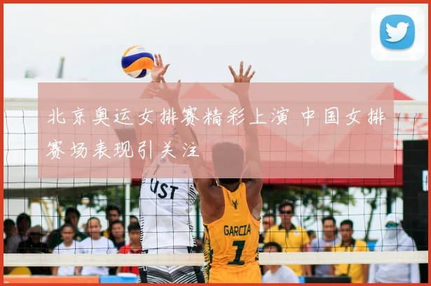 北京奥运女排赛精彩上演 中国女排赛场表现引关注