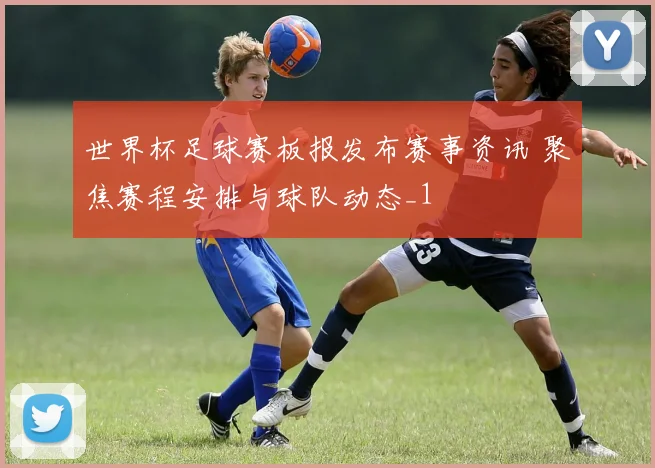 世界杯足球赛板报发布赛事资讯 聚焦赛程安排与球队动态_1
