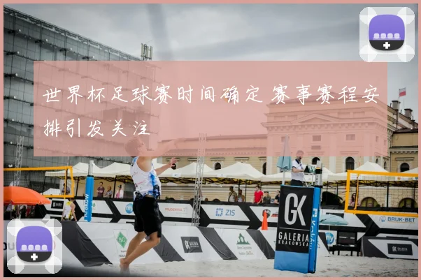 世界杯足球赛时间确定 赛事赛程安排引发关注