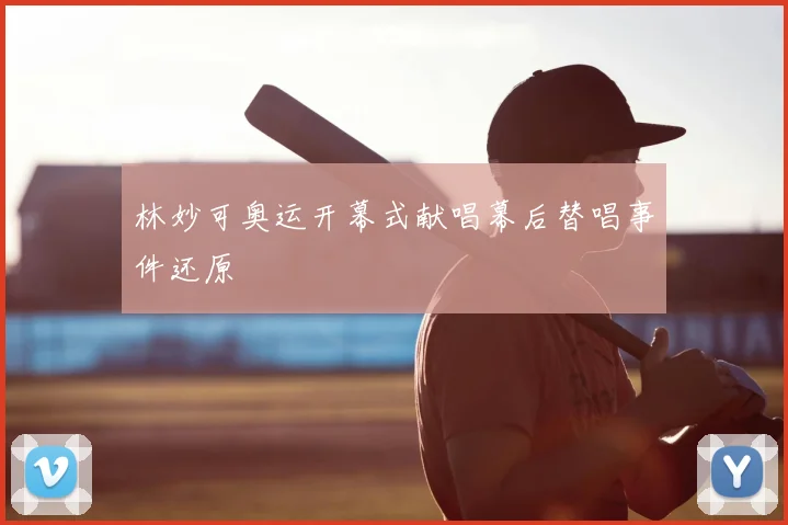 林妙可奥运开幕式献唱幕后替唱事件还原