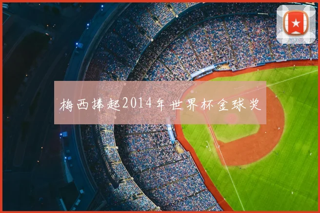 梅西捧起2014年世界杯金球奖